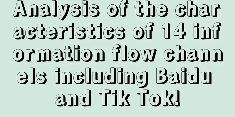 Analysis of the characteristics of 14 information flow channels including Baidu and Tik Tok!