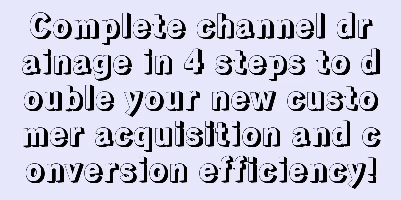 Complete channel drainage in 4 steps to double your new customer acquisition and conversion efficiency!