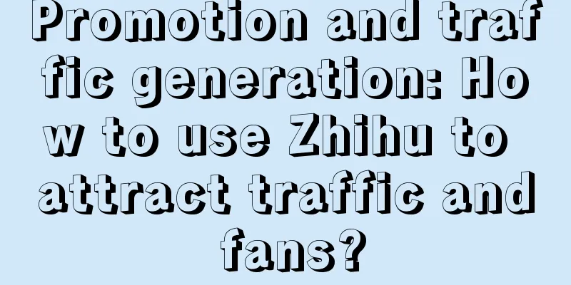 Promotion and traffic generation: How to use Zhihu to attract traffic and fans?