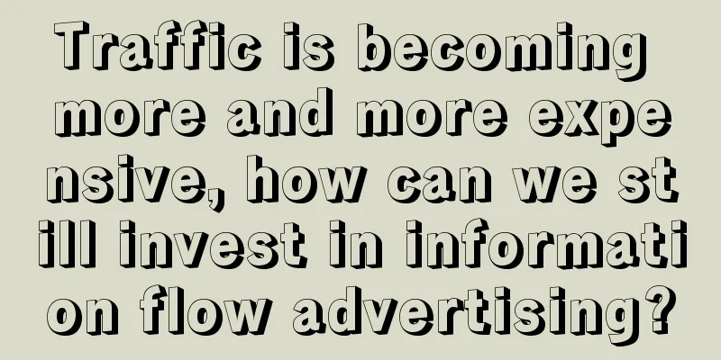 Traffic is becoming more and more expensive, how can we still invest in information flow advertising?