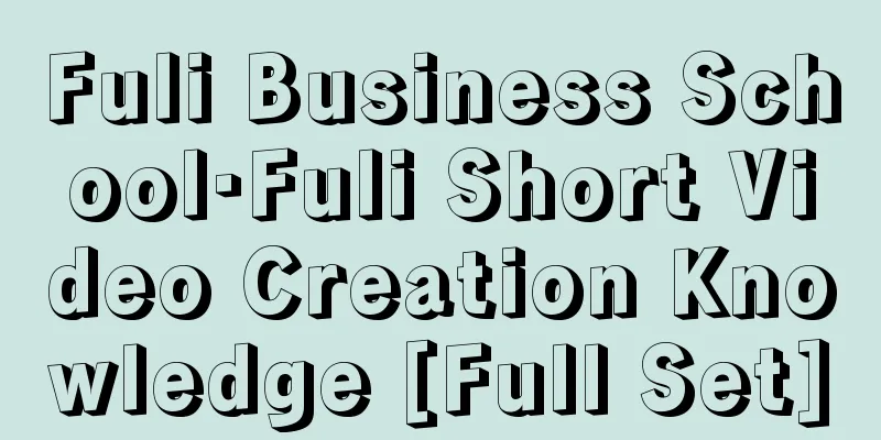 Fuli Business School·Fuli Short Video Creation Knowledge [Full Set]