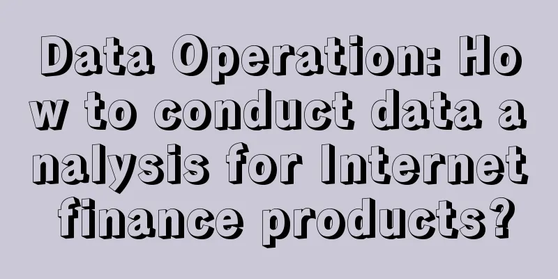 Data Operation: How to conduct data analysis for Internet finance products?