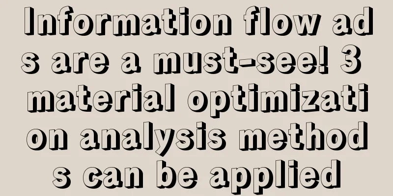 Information flow ads are a must-see! 3 material optimization analysis methods can be applied