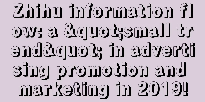 Zhihu information flow: a "small trend" in advertising promotion and marketing in 2019!