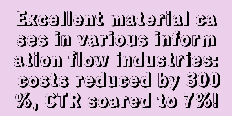 Excellent material cases in various information flow industries: costs reduced by 300%, CTR soared to 7%!