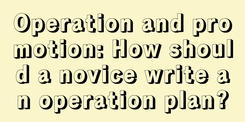 Operation and promotion: How should a novice write an operation plan?