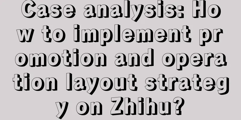 Case analysis: How to implement promotion and operation layout strategy on Zhihu?