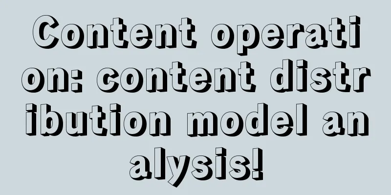 Content operation: content distribution model analysis!