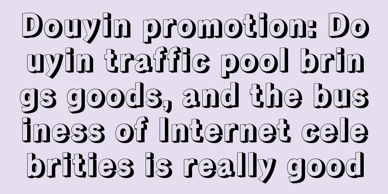 Douyin promotion: Douyin traffic pool brings goods, and the business of Internet celebrities is really good