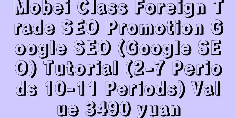 Mobei Class Foreign Trade SEO Promotion Google SEO (Google SEO) Tutorial (2-7 Periods 10-11 Periods) Value 3490 yuan