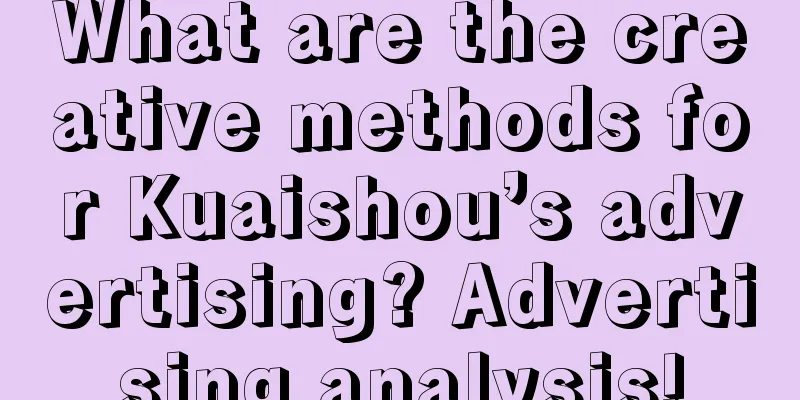 What are the creative methods for Kuaishou’s advertising? Advertising analysis!