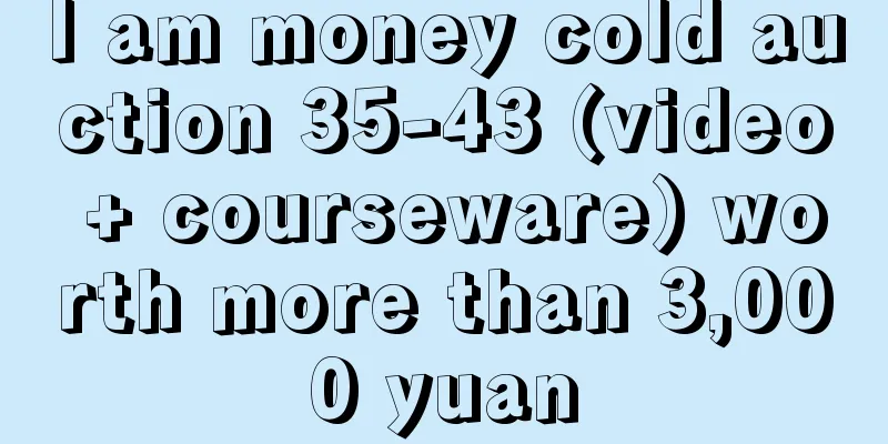 I am money cold auction 35-43 (video + courseware) worth more than 3,000 yuan