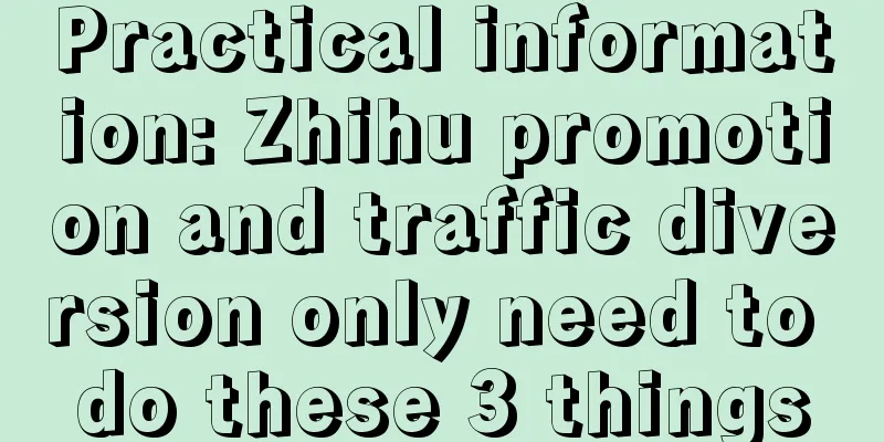 Practical information: Zhihu promotion and traffic diversion only need to do these 3 things