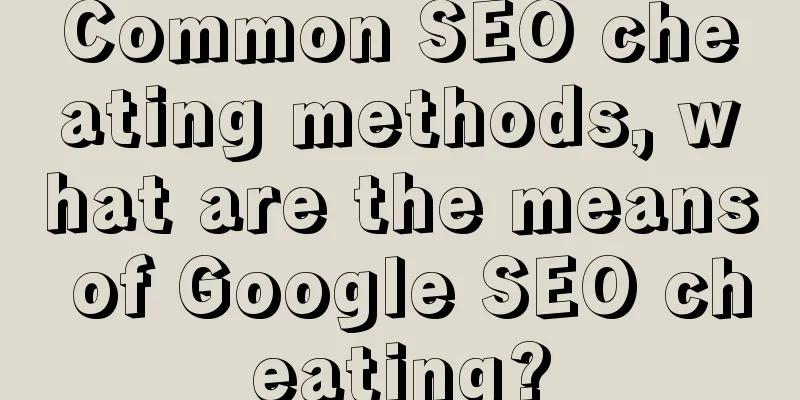 Common SEO cheating methods, what are the means of Google SEO cheating?