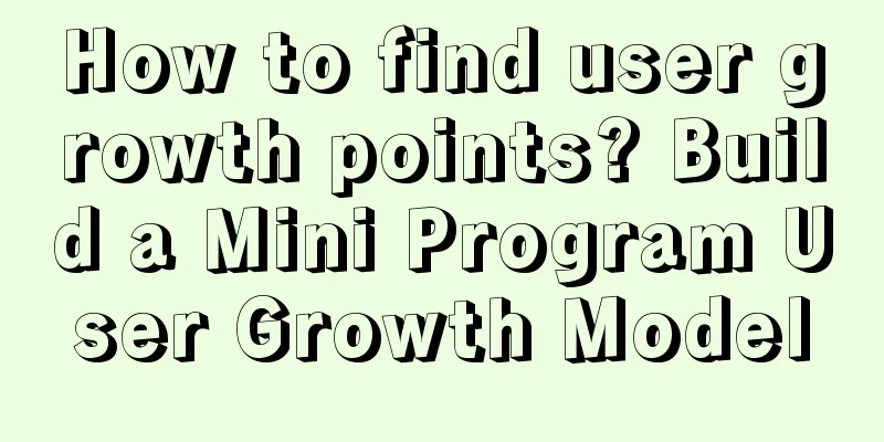 How to find user growth points? Build a Mini Program User Growth Model