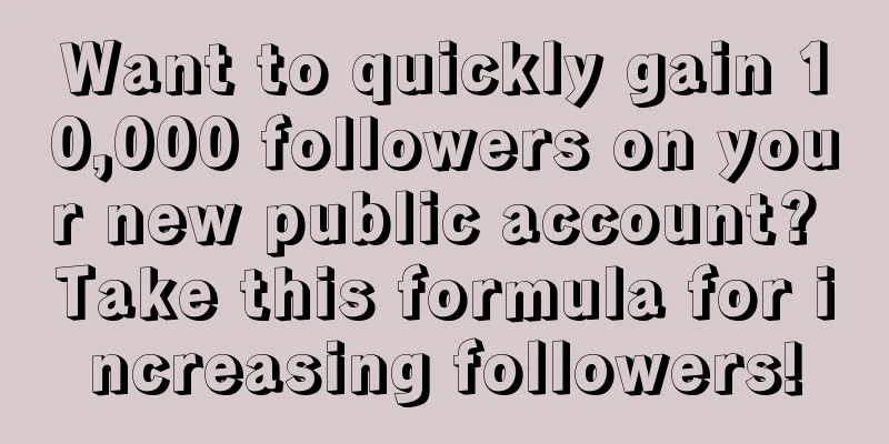 Want to quickly gain 10,000 followers on your new public account? Take this formula for increasing followers!