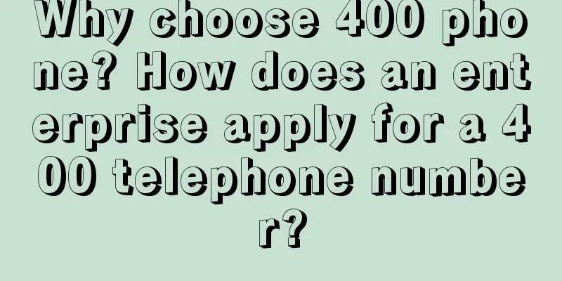 Why choose 400 phone? How does an enterprise apply for a 400 telephone number?