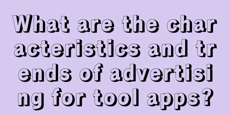 What are the characteristics and trends of advertising for tool apps?