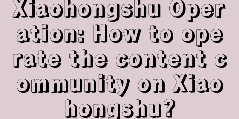 Xiaohongshu Operation: How to operate the content community on Xiaohongshu?