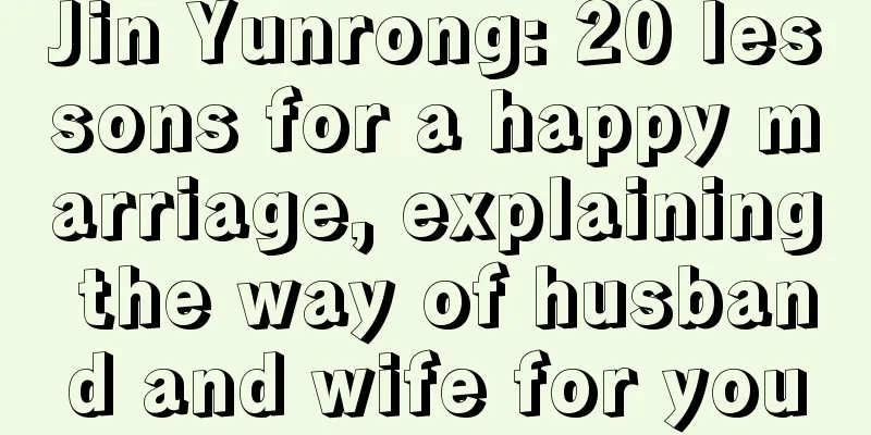 Jin Yunrong: 20 lessons for a happy marriage, explaining the way of husband and wife for you