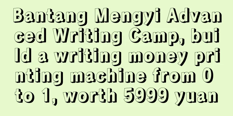 Bantang Mengyi Advanced Writing Camp, build a writing money printing machine from 0 to 1, worth 5999 yuan