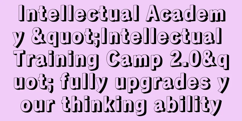 Intellectual Academy "Intellectual Training Camp 2.0" fully upgrades your thinking ability