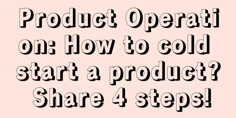 Product Operation: How to cold start a product? Share 4 steps!