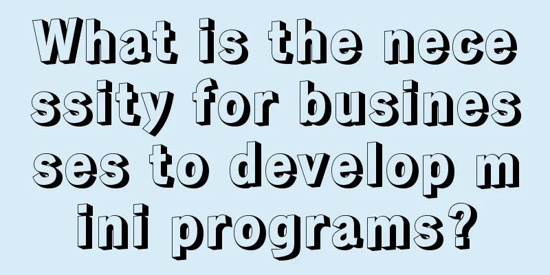 What is the necessity for businesses to develop mini programs?