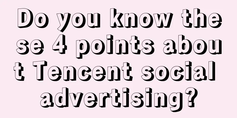 Do you know these 4 points about Tencent social advertising?