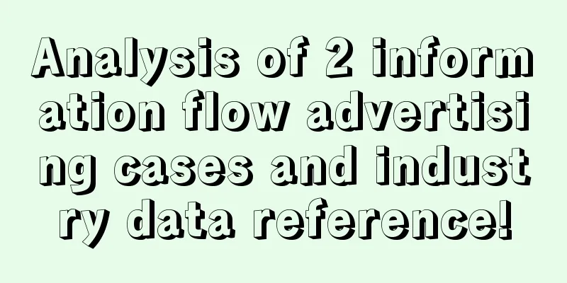 Analysis of 2 information flow advertising cases and industry data reference!