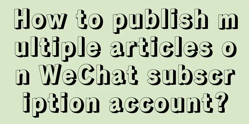 How to publish multiple articles on WeChat subscription account?