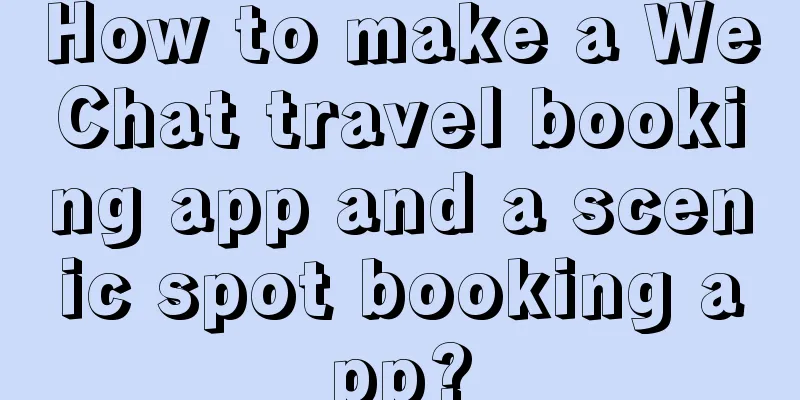 How to make a WeChat travel booking app and a scenic spot booking app?