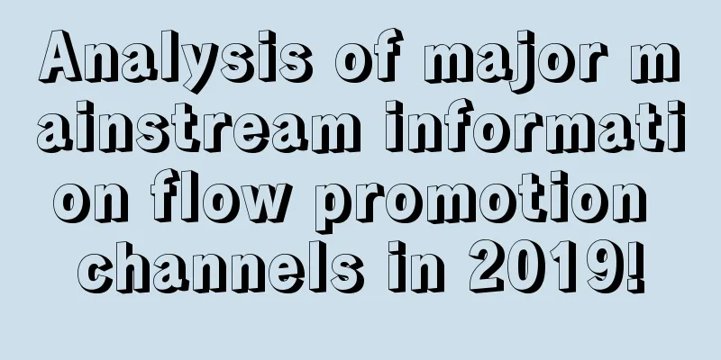 Analysis of major mainstream information flow promotion channels in 2019!