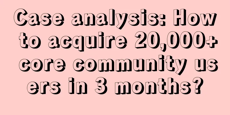 Case analysis: How to acquire 20,000+ core community users in 3 months?