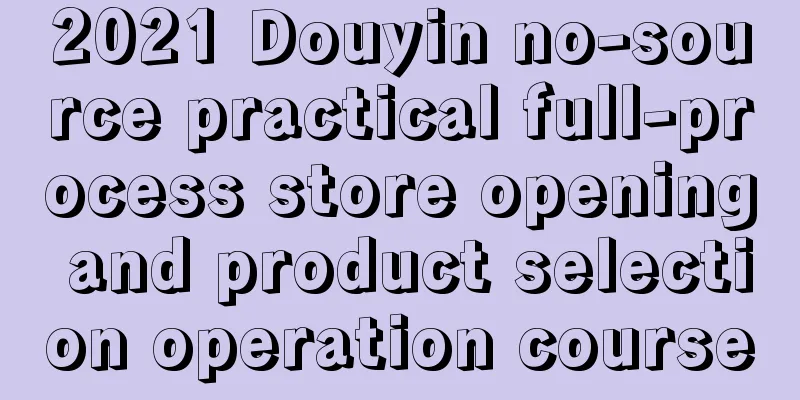 2021 Douyin no-source practical full-process store opening and product selection operation course