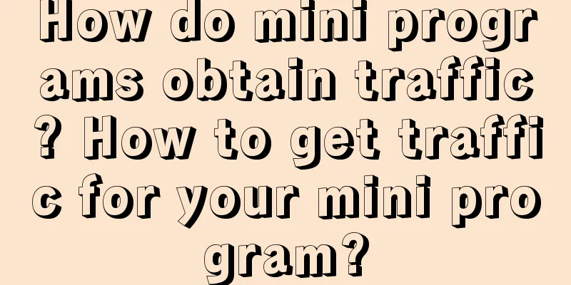 How do mini programs obtain traffic? How to get traffic for your mini program?