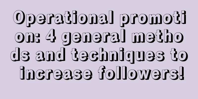 Operational promotion: 4 general methods and techniques to increase followers!