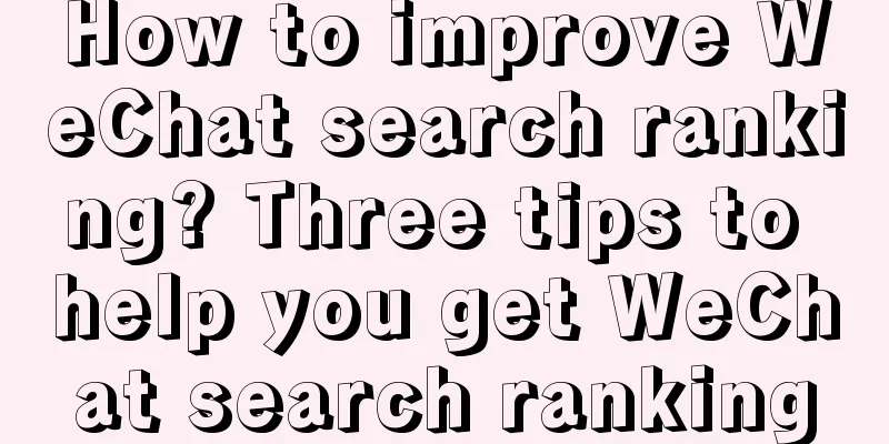 How to improve WeChat search ranking? Three tips to help you get WeChat search ranking