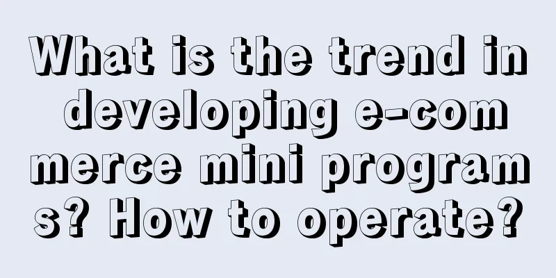 What is the trend in developing e-commerce mini programs? How to operate?