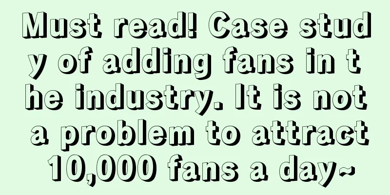 Must read! Case study of adding fans in the industry. It is not a problem to attract 10,000 fans a day~