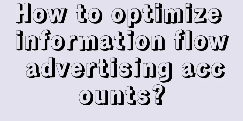 How to optimize information flow advertising accounts?