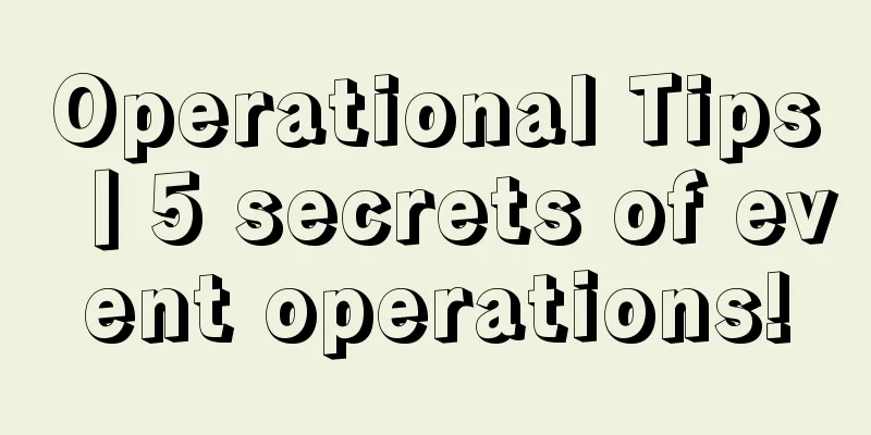 Operational Tips丨5 secrets of event operations!