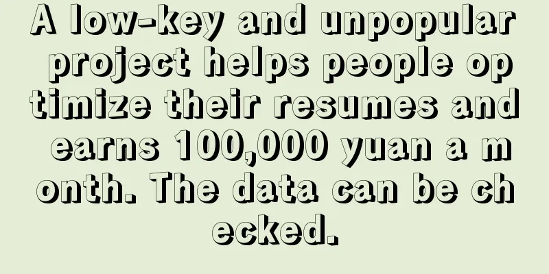 A low-key and unpopular project helps people optimize their resumes and earns 100,000 yuan a month. The data can be checked.