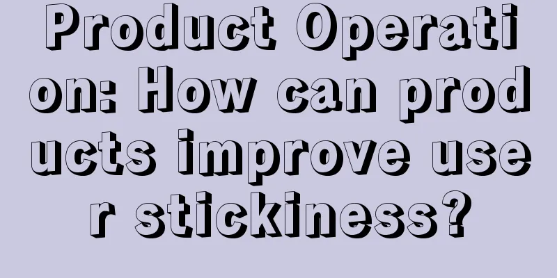 Product Operation: How can products improve user stickiness?