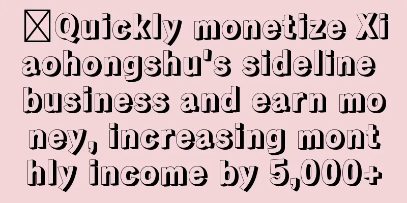 ​Quickly monetize Xiaohongshu's sideline business and earn money, increasing monthly income by 5,000+