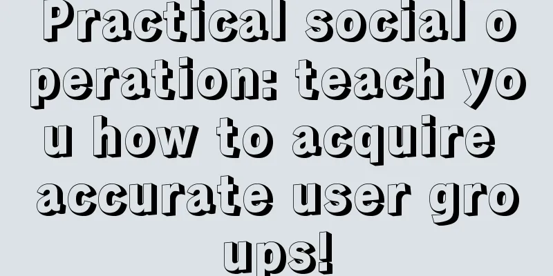 Practical social operation: teach you how to acquire accurate user groups!