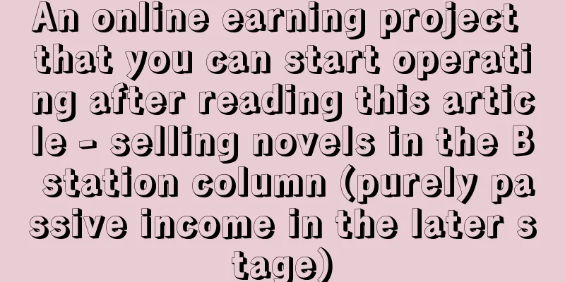 An online earning project that you can start operating after reading this article - selling novels in the B station column (purely passive income in the later stage)