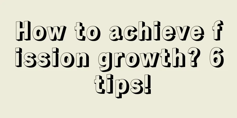 How to achieve fission growth? 6 tips!