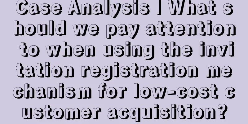 Case Analysis | What should we pay attention to when using the invitation registration mechanism for low-cost customer acquisition?