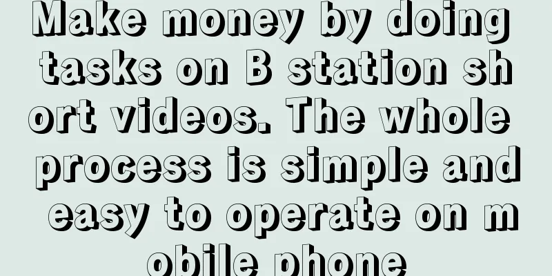 Make money by doing tasks on B station short videos. The whole process is simple and easy to operate on mobile phone